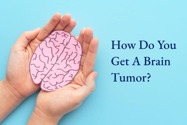 How do you get a brain tumor?